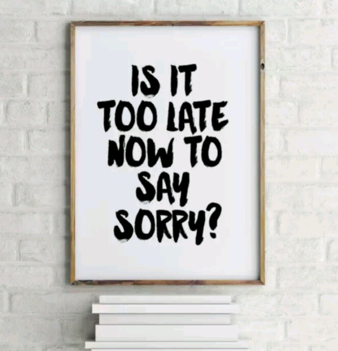 Sorry i was late. Too late Now. Is it too late Now to say sorry. Sorry not Now. Too late sorry.