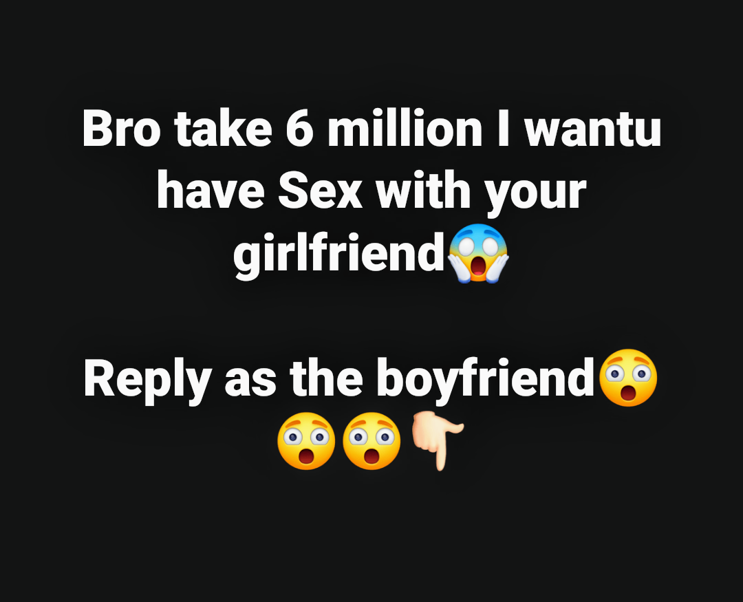 Take this 6 Million I Want to Have Sex Wit Ur Girlfriend Reply As the  Boyfriend - Romance - Nigeria